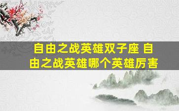 自由之战英雄双子座 自由之战英雄哪个英雄厉害